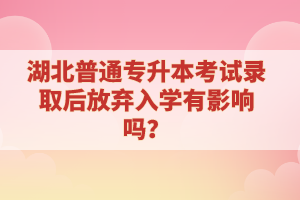 湖北普通專升本考試錄取后放棄入學(xué)有影響嗎？