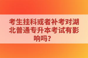 考生掛科或者補(bǔ)考對湖北普通專升本考試有影響嗎？