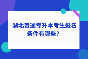 湖北普通專升本考生報(bào)名條件有哪些？