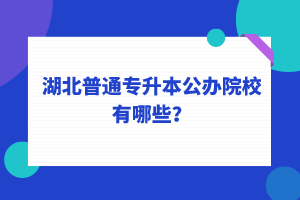 湖北普通專升本公辦院校有哪些？