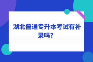 湖北普通專升本考試可以補(bǔ)錄嗎？