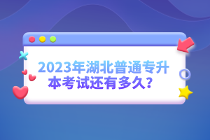 2023年湖北普通專升本考試還有多久？