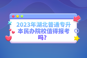 2023年湖北普通專升本民辦院校值得報(bào)考嗎？