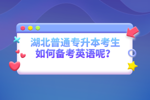 湖北普通專升本考生如何備考英語呢？