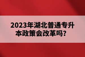 2023年湖北普通專升本政策會改革嗎？