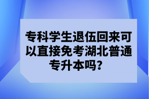 ?？茖W(xué)生退伍回來可以直接免考湖北普通專升本嗎？