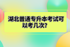 湖北普通專升本考試可以考幾次？