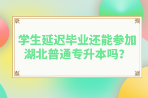 學(xué)生延遲畢業(yè)還能參加湖北普通專(zhuān)升本嗎？