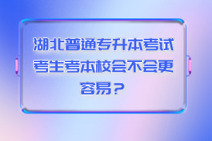 湖北普通專升本考試考生考本校會不會更容易？