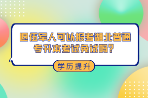 退伍軍人可以報考湖北普通專升本考試免試嗎？