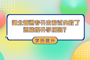 湖北普通專升本考試失敗了還能提升學歷嗎？