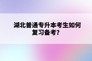 湖北普通專升本考生如何復(fù)習(xí)備考？