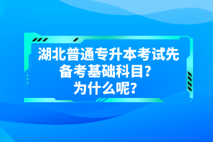 湖北普通專升本考試先備考基礎(chǔ)科目？為什么呢？