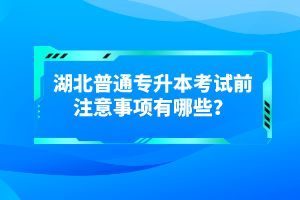 湖北普通專升本考試前注意事項(xiàng)有哪些？