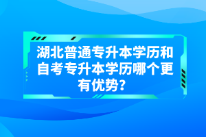 湖北普通專升本學(xué)歷和自考專升本學(xué)歷哪個更有優(yōu)勢？