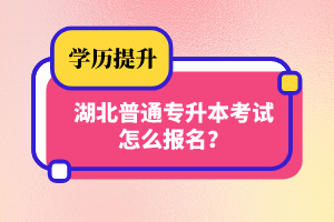 湖北普通專升本考試怎么報名？