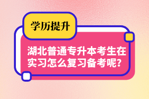 湖北普通專升本考生在實習怎么復習備考呢？制定計劃