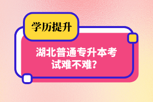 湖北普通專升本考試難不難？