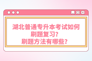 湖北普通專升本考試如何刷題復習？刷題方法有哪些？