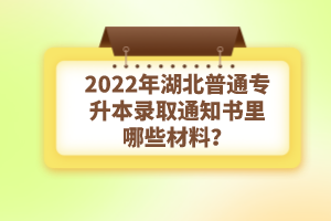 2022年湖北普通專升本錄取通知書理由哪些材料？注意事項(xiàng)有哪些？