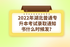 2022年湖北普通專升本考試錄取通知書什么時(shí)候發(fā)？