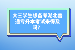 大三學(xué)生想備考湖北普通專升本考試來(lái)得及嗎？