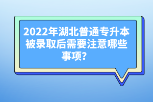 2022年湖北普通專(zhuān)升本被錄取后需要注意哪些事項(xiàng)？