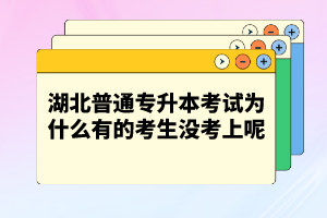 湖北普通專升本考試為什么有的考生沒(méi)考上呢