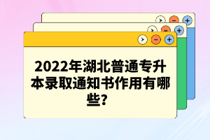 2022年湖北普通專(zhuān)升本錄取通知書(shū)作用有哪些？