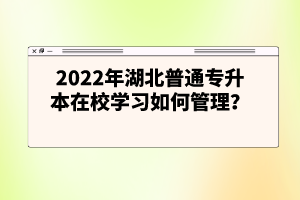 2022年湖北普通專升本在校學習如何管理？