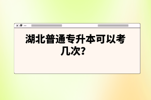 湖北普通專升本可以考幾次？