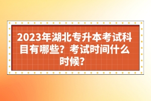 2023年湖北專升本考試科目有哪些？考試時間什么時候？