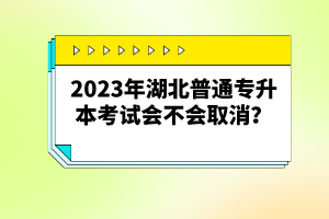 2023年湖北普通專升本考試會(huì)不會(huì)取消？