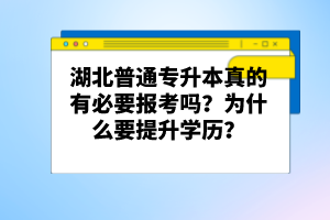 湖北普通專升本真的有必要報(bào)考嗎？為什么要提升學(xué)歷？