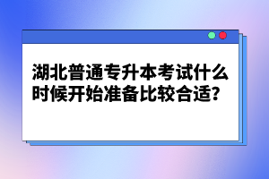 湖北普通專升本考試什么時候開始準(zhǔn)備比較合適？