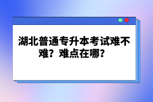 湖北普通專升本考試難不難？難點(diǎn)在哪？