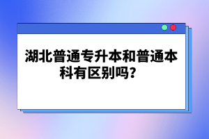 湖北普通專升本和普通本科有區(qū)別嗎？