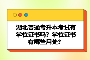 湖北普通專升本考試有學(xué)位證書嗎？學(xué)位證書有哪些用處？