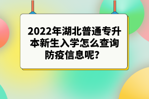 2022年湖北普通專升本新生入學(xué)怎么查詢防疫信息呢？