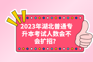 2023年湖北普通專升本考試人數(shù)會(huì)不會(huì)擴(kuò)招？