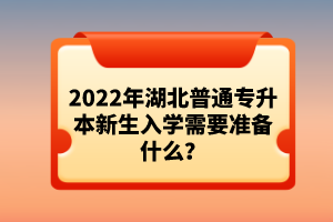 2022年湖北普通專升本新生入學需要準備什么？