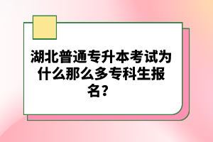 湖北普通專升本考試為什么那么多?？粕鷪?bào)名？