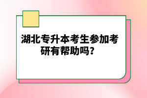 湖北專升本考生參加考研有幫助嗎？