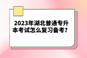 2023年湖北普通專升本考試怎么復(fù)習(xí)備考？