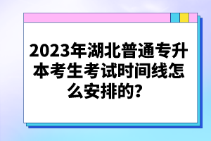 2023年湖北普通專升本考生考試時(shí)間線怎么安排的？