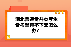 湖北普通專升本考生備考堅持不下去怎么辦？