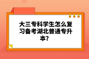 大三?？茖W(xué)生怎么復(fù)習(xí)備考湖北普通專升本？