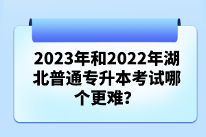 2023年和2022年湖北普通專升本考試哪個(gè)更難？