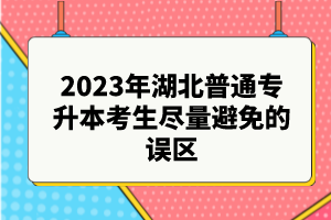 2023年湖北普通專(zhuān)升本考生盡量避免的誤區(qū)