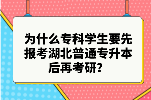 為什么專科學(xué)生要先報(bào)考湖北普通專升本后再考研？